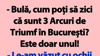 BANC | „Bulă, cum poți să zici că sunt 3 Arcuri de Triumf în București?”