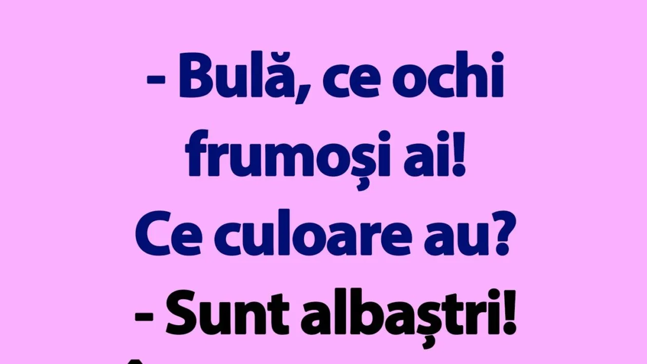 BANC | Bulă, ce ochi frumoși ai! Ce culoare au?