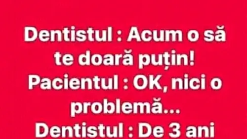 BANCUL ZILEI | Dentistul: Acum o să te doară puțin