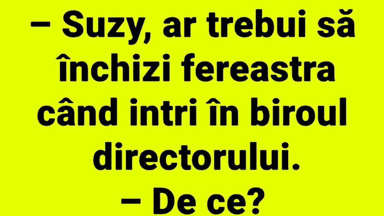 BANCUL ZILEI | "Suzy, ar trebui să închizi fereastra, când intri în biroul directorului"