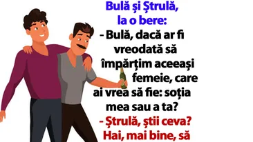 BANC | Bulă și Ștrulă, la o bere: Dacă ar fi vreodată să împărțim aceeași femeie, care ai vrea să fie: soția mea sau a ta?
