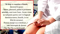 BANC | În timp ce examina o femeie, doctorul îi spune: Toate sunt bune. Acum vreau să văd partea care vă bagă pe voi, femeile, în necazuri!