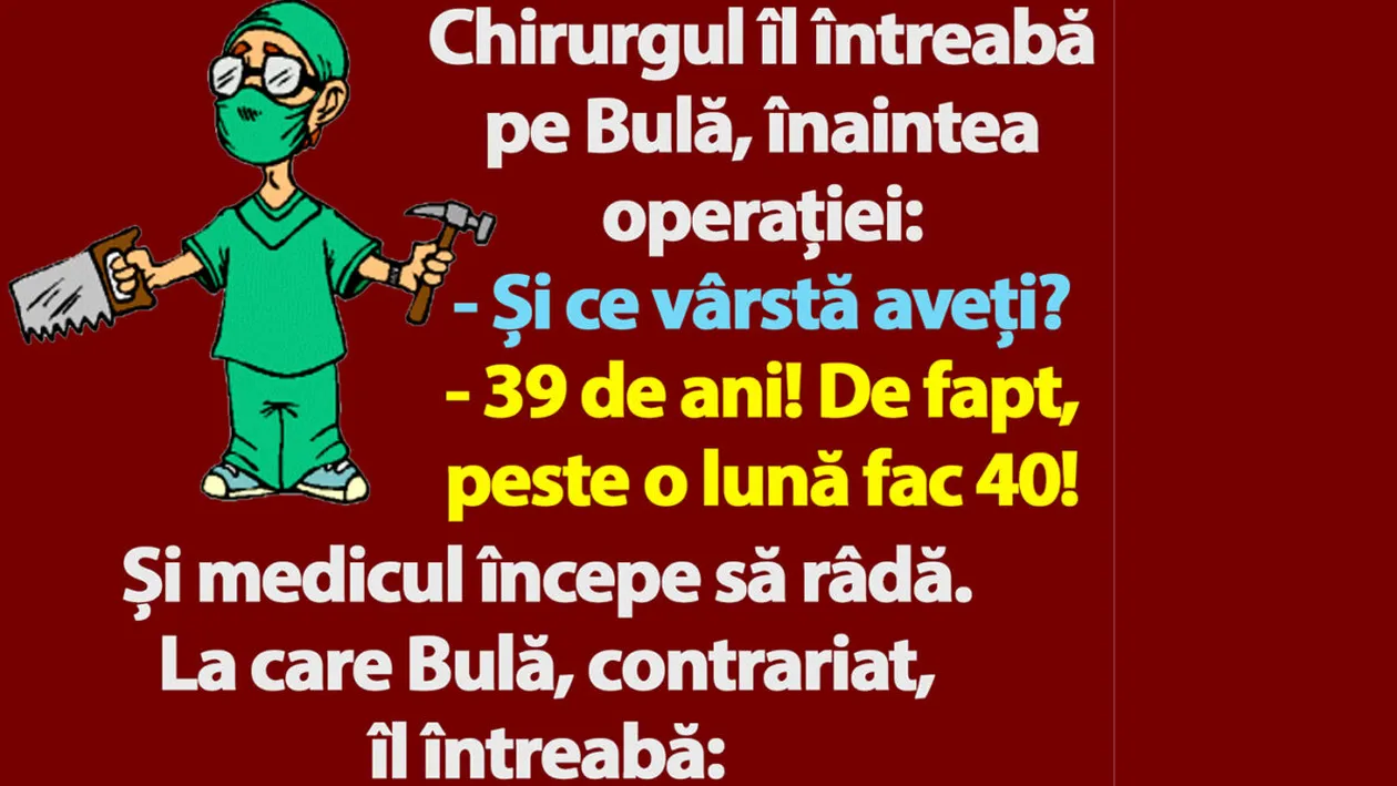 BANC | Chirurgul îl întreabă pe Bulă, înaintea operației: Și ce vârstă aveți?