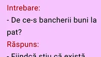 BANCUL ZILEI | Întrebare: De ce-s bancherii buni la pat?