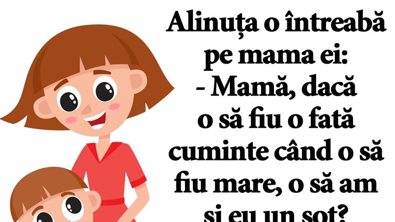 BANC | Alinuța o întreabă pe mama ei: Dacă o să fiu o fată cuminte când o să fiu mare, o să am și eu un soț?