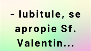 BANC | "Iubitule, se apropie Sfântul Valentin"