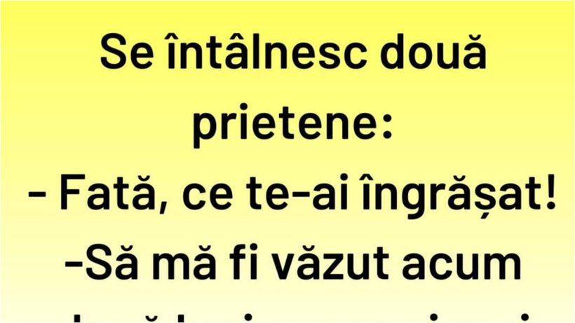 BANCUL ZILEI | „Fată, ce te-ai îngrășat!”