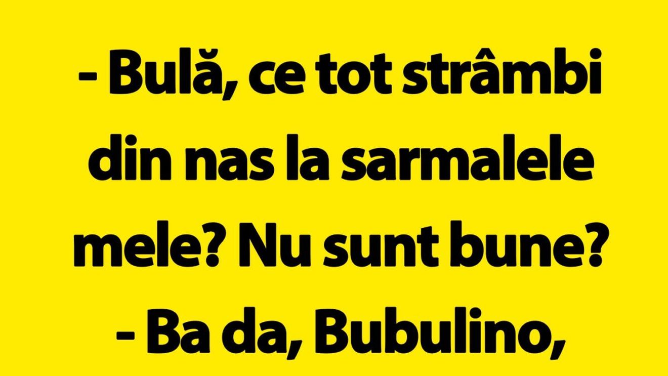 BANC | "Bulă, ce tot strâmbi din nas la sarmalele mele?"