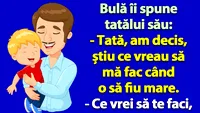 BANCUL ZILEI | Bulă îi spune tatălui său: Am decis, știu ce vreau să mă fac când o să fiu mare!