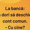 BANCUL ZILEI | La bancă: „Aș dori să deschid un cont comun”