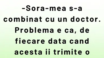BANCUL ZILEI | Sora mea s-a combinat cu un doctor