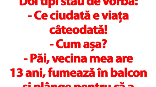 BANC | "Vecina mea are 13 ani, fumează în balcon și plânge pentru că a părăsit-o iubitul. Eu am 40.."