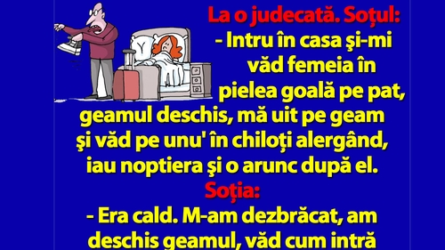 BANC | "Intru în casă şi-mi văd femeia în pielea goală pe pat, geamul deschis, mă uit pe geam şi.."