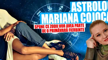 HOROSCOP: Astrologul MARIANA COJOCARU spune ce zodii vor avea parte de o PRIMĂVARĂ FIERBINTE