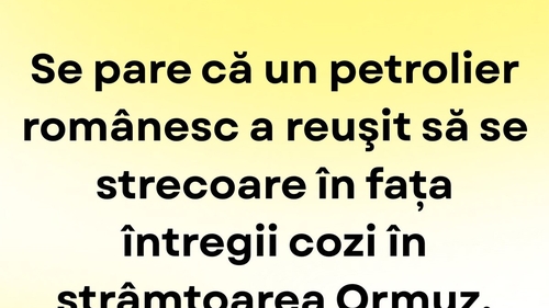 BANCUL ZILEI | Petrolierul românesc și coada din strâmtoarea Ormuz