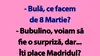 BANC | „Bulă, ce facem de 8 Martie?”