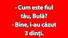 BANC | „Cum este fiul tău, Bulă?”