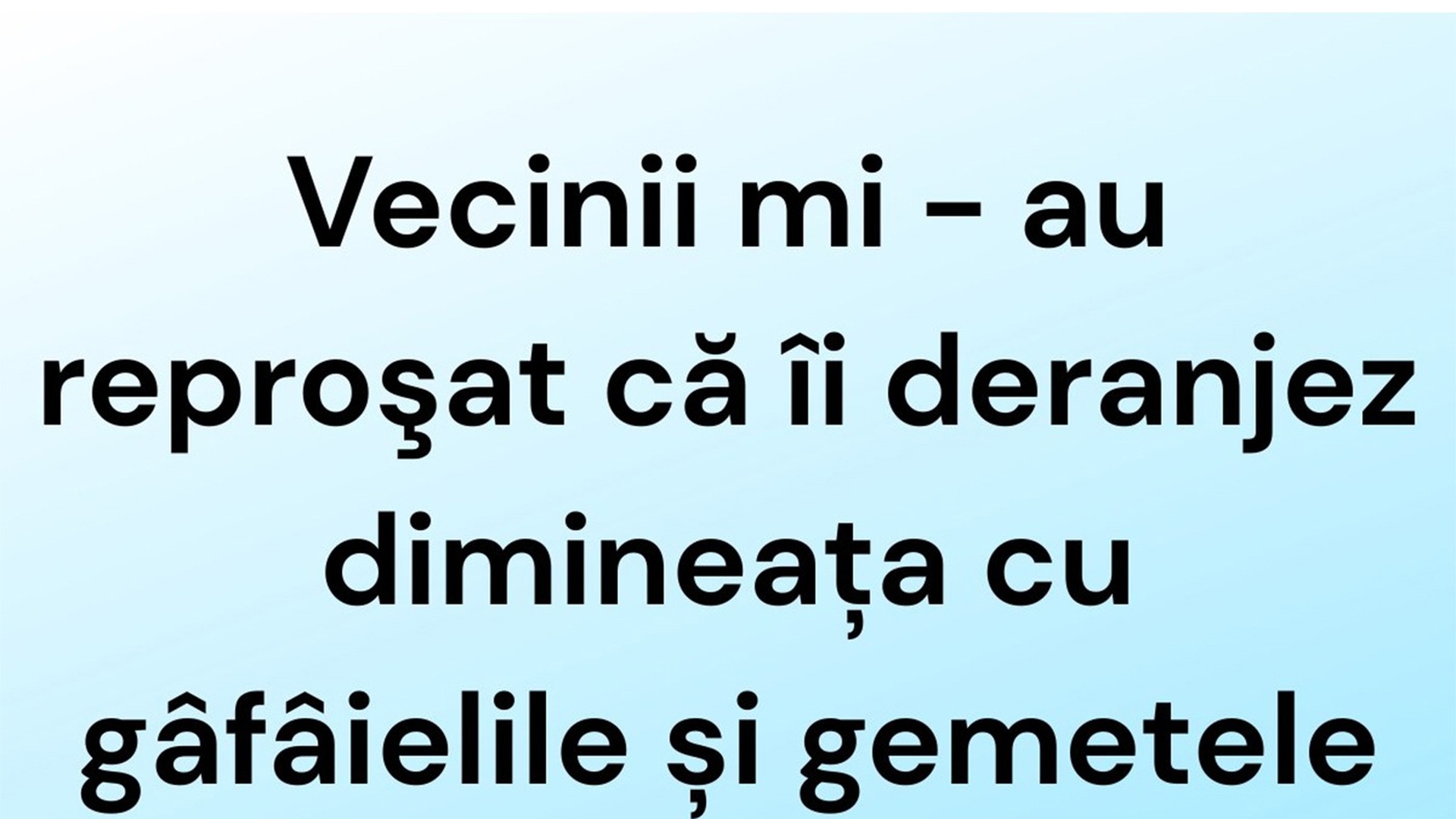 BANCUL ZILEI | Vecinii mi-au reproșat că îi deranjez dimineața