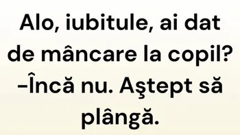BANCUL ZILEI | ”Iubitule, ai dat de mâncare la copil?”