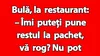 BANC | Bulă, la restaurant: „Îmi puteți pune restul la pachet?”