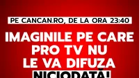 Imaginile pe care PRO TV nu le va difuza niciodată! Totul pe CANCAN.RO, de la ora 23:40