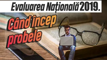 Evaluarea Națională 2019. Când încep probele
