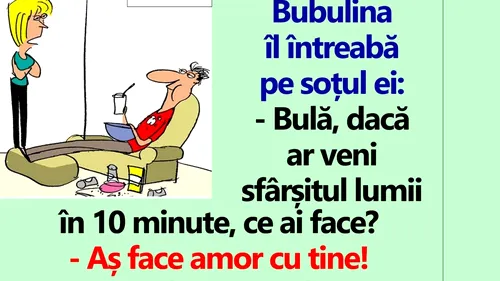 BANC | Bulă, dacă ar veni sfârșitul lumii în 10 minute, ce ai face?