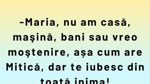 Bancul sfârșitului de săptămână | "Maria, nu am casă, mașină sau bani"