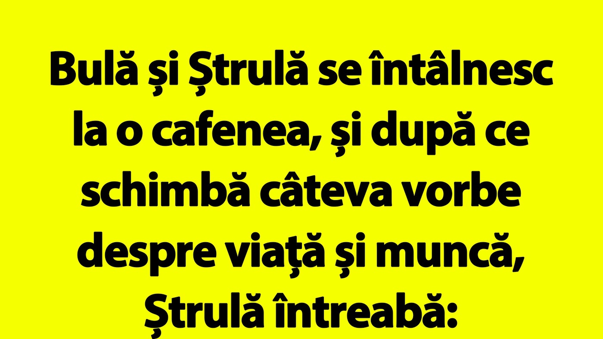 BANC | "Bulă, nu te mai văd deloc cu bruneta aia cu care te întâlneai tot timpul"