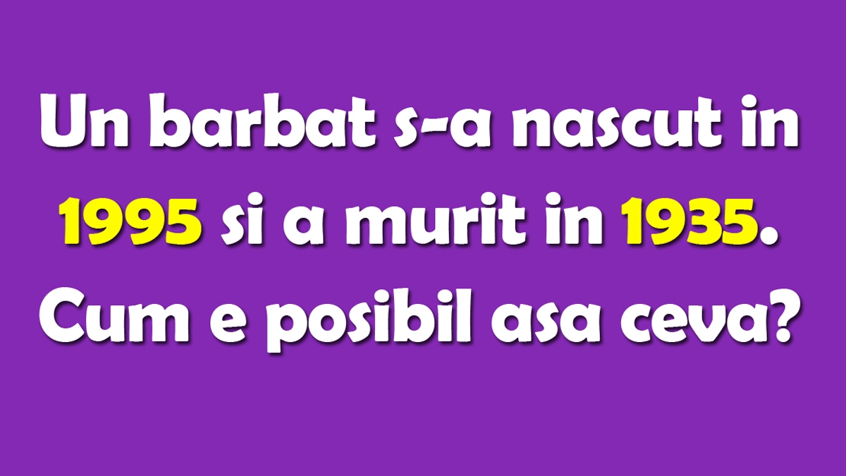 TEST IQ | Un bărbat s-a născut în 1995 și a murit în 1935. Cum e posibil așa ceva?