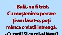 BANC | „Bulă, nu fi trist. Cu moștenirea pe care ți-am lăsat-o, poți mânca o viață întreagă”