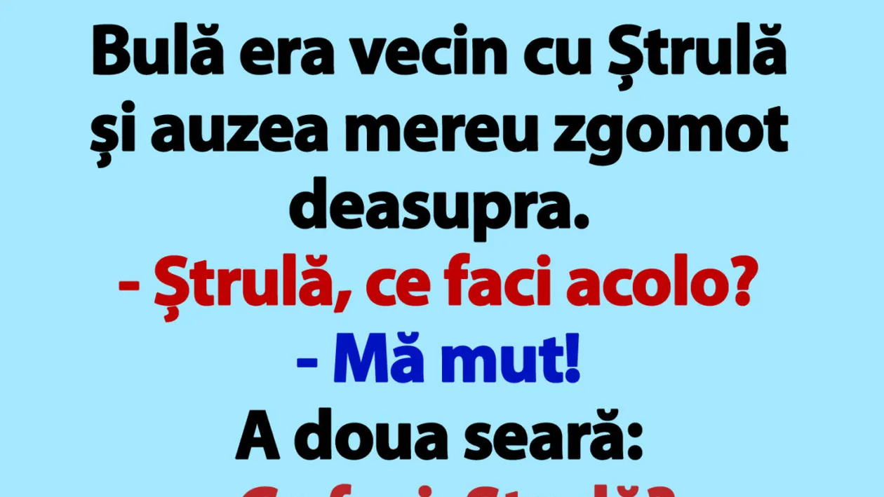 BANCUL ZILEI | Bulă era vecin cu Ștrulă și auzea mereu zgomot deasupra