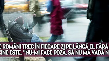 Mii de romani trec in fiecare zi pe langa el fara sa stie cine este. Nu-mi face poza, sa nu ma vada nimeni!