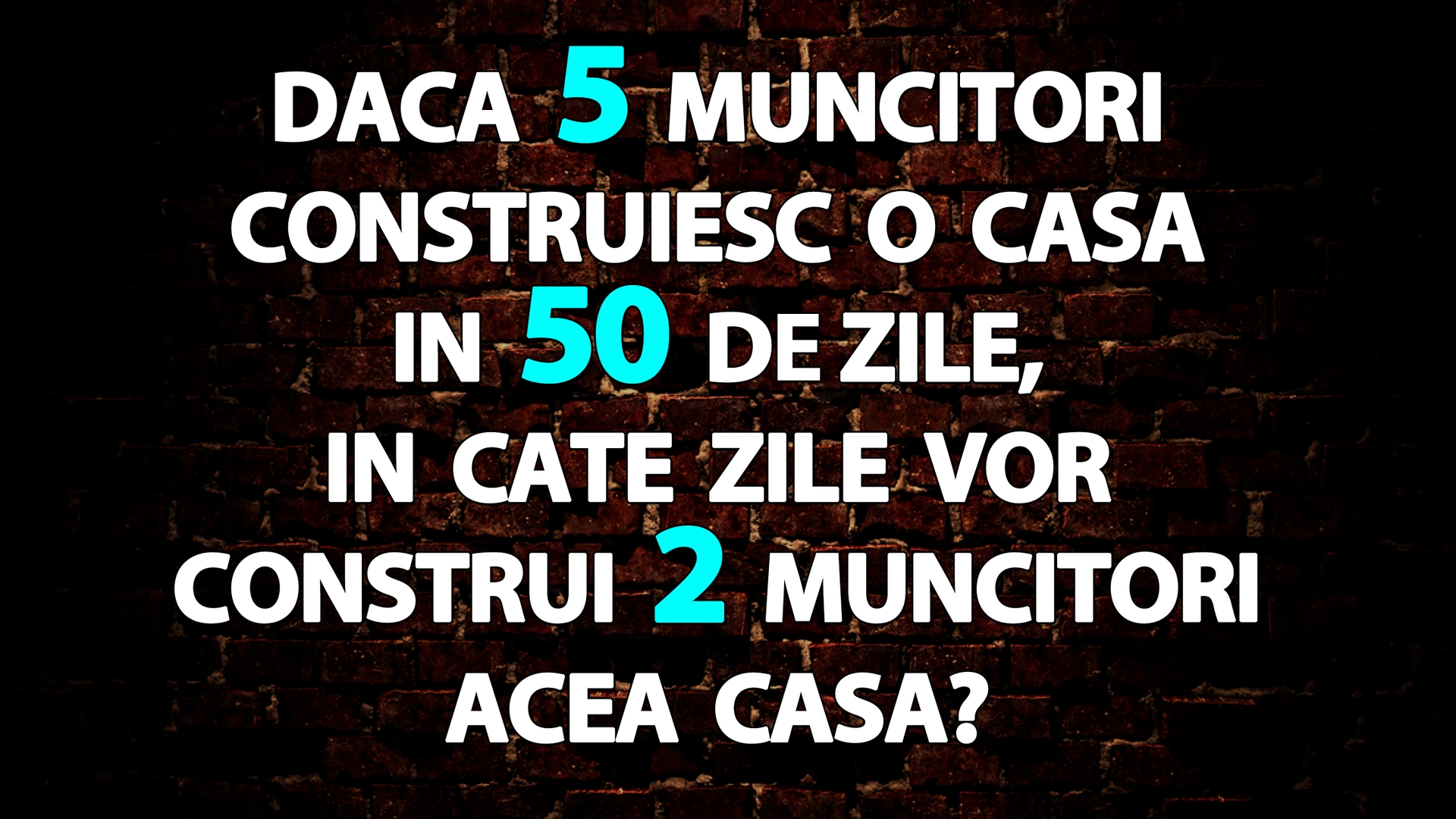 Test de inteligență | Dacă 5 muncitori construiesc o casă în 50 de zile, în câte zile vor construi 2 muncitori acea casă?