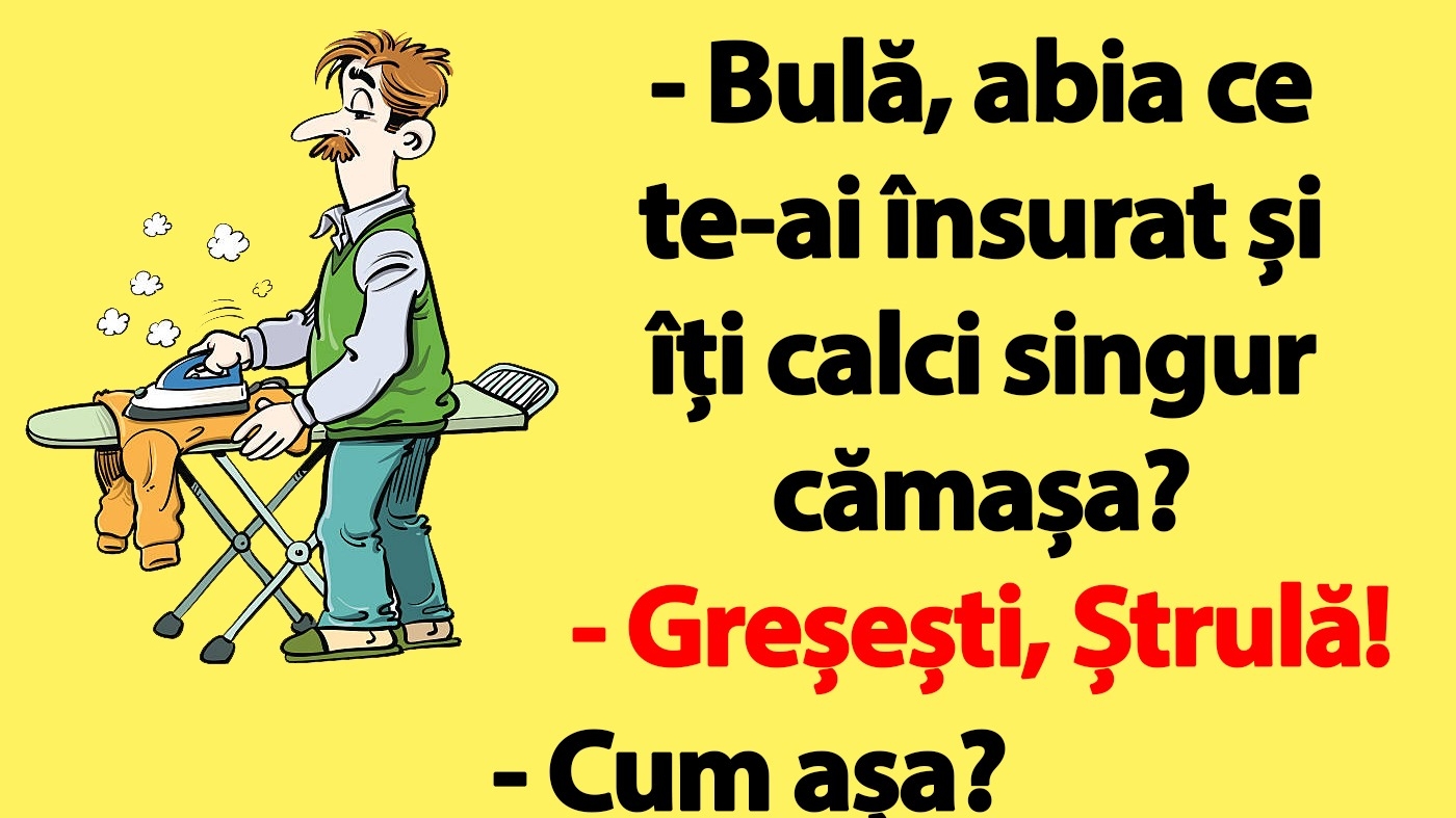 BANC | "Bulă, abia ce te-ai însurat și îți calci singur cămașa?"