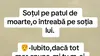 BANCUL ZILEI | Soțul, pe patul de moarte, o întreabă pe soția lui