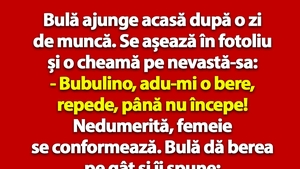 BANC | Bulă ajunge acasă după o zi de muncă: "Bubulino, adu-mi o bere, până nu începe!"
