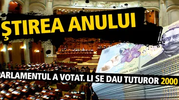 ŞTIREA ANULUI: Parlamentul a votat. Li se dau tuturor 2000 de lei!!!