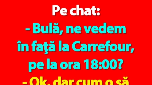 BANC | Pe chat: "Bulă, ne vedem în faţă la Carrefour, pe la ora 18:00?"