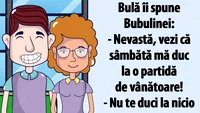 BANC | Bulă îi spune Bubulinei: Nevastă, vezi că sâmbătă mă duc la o partidă de vânătoare!