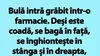BANC | Bulă intră grăbit într-o farmacie: „Vă rog, am pe cineva la pat”