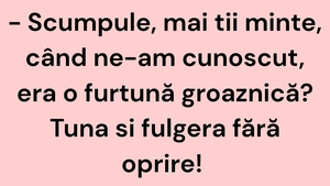 BANC | "Scumpule, mai ții minte, când ne-am cunoscut, era o furtună groaznică?"