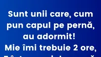BANCUL ZILEI | Sunt unii care, cum pun capul pe pernă, au adormit