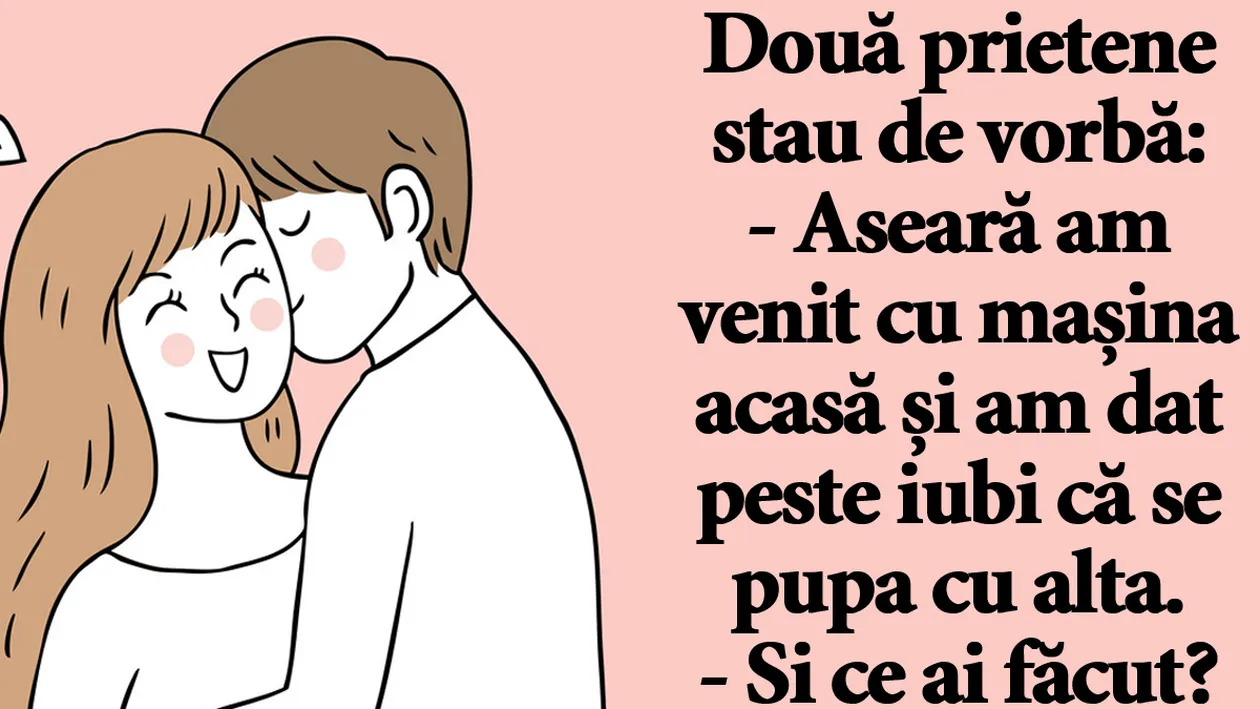 BANC | Aseară am venit cu mașina acasă și am dat peste iubi că se pupa cu alta