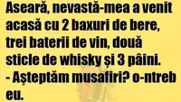 BANC| Aseară, nevastă-mea a venit acasă cu două baxuri de bere, trei baterii de vin, două sticle de whisky și trei pâini