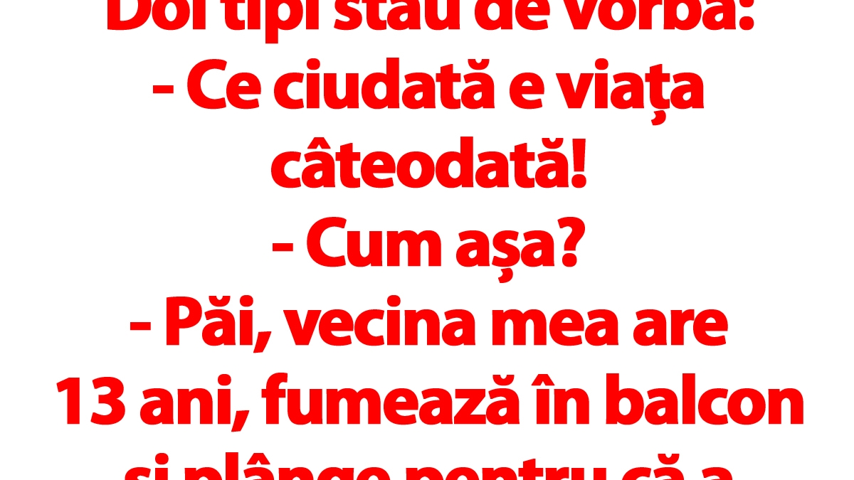 BANC | "Vecina mea are 13 ani, fumează în balcon și plânge pentru că a părăsit-o iubitul. Eu am 40.."