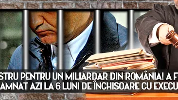 DEZASTRU PENTRU UN MILIARDAR DIN ROMANIA! A FOST CONDAMNAT AZI LA 6 LUNI DE INCHISOARE CU EXECUTARE!