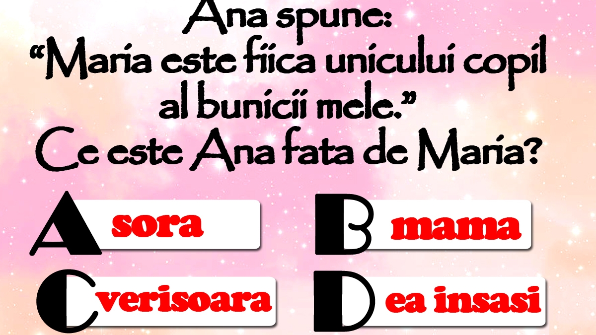TEST IQ | Ana spune: "Maria e fiica unicului copil al bunicii mele". Ce e Ana față de Maria?