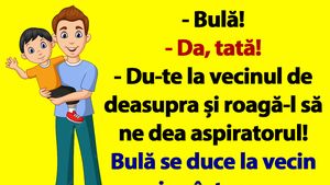 BANCUL ZILEI | "Bulă, du-te la vecinul de deasupra și roagă-l să ne dea aspiratorul"