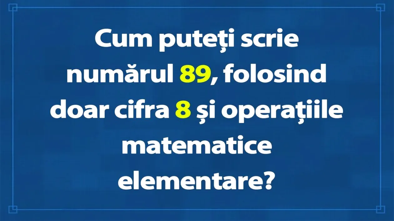 Test de inteligență pentru genii | Cum puteți scrie numărul 89, folosind doar cifra 8 și operațiile matematice elementare?